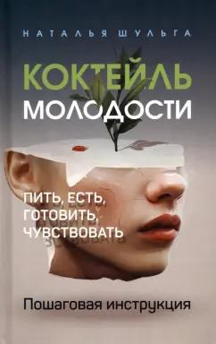 Наталья Шульга: Коктейль молодости. Пить, есть, готовить, чувствовать. Пошаговая инструкция