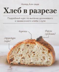 Ахмед Али-заде: Хлеб в разрезе. Подробный курс по выпечке дрожжевого и заквасочного хлеба с нуля