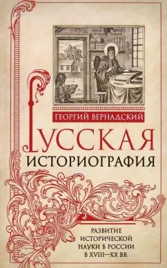 Георгий Вернадский: Русская историография. Развитие исторической науки в России в XVIII-XX вв