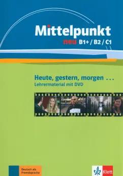 Ceruti, Kienle, Reis: Mittelpunkt neu B1+/B2/C1. Heute, gestern, morgen. Lehrermaterial mit DVD