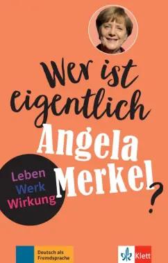 Andrea Behnke: Wer ist eigentlich Angela Merkel? Leben - Werk - Wirkung + Online-Angebot