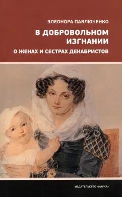 Элеонора Павлюченко: В добровольном изгнании. О женах и сестрах декабристов