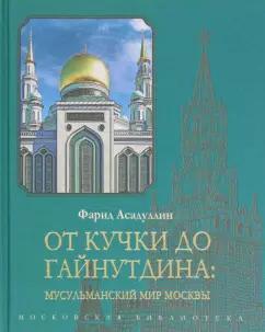 Фарид Асадуллин: От Кучки до Гайнутдина. Мусульманский мир Москвы