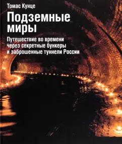 Томас Кунце: Подземные миры. Путешествие во времени через секретные бункеры и заброшенные туннели России