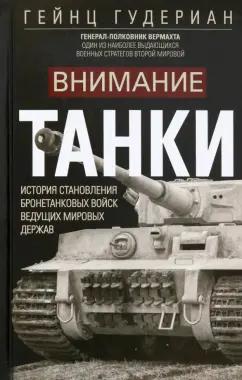 Гейнц Гудериан: Внимание, танки! История становления бронетанковых войск ведущих мировых держав