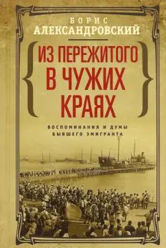 Борис Александровский: Из пережитого в чужих краях. Воспоминания и думы бывшего эмигранта