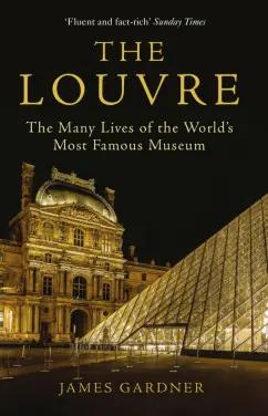 James Gardner: The Louvre. The Many Lives of the World's Most Famous Museum