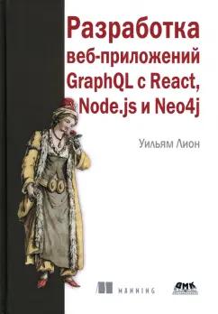 Уильям Лион: Разработка веб-приложений GraphQL с React, Node.js и Neo4j