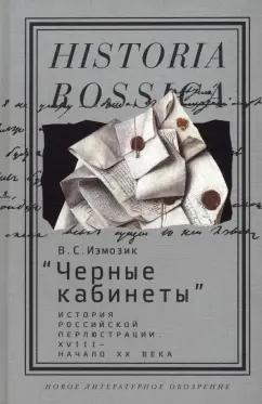 Владлен Измозик: "Черные кабинеты". История российской перлюстрации. XVIII - начало XX века