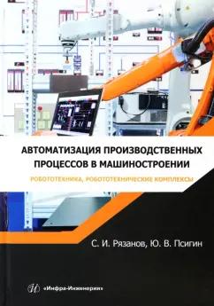 Рязанов, Псигин: Автоматизация производственных процессов в машиностроении. Робототехника,робототехнические комплексы