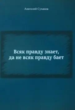 Анатолий Суханов: Всяк правду знает, да не всяк правду бает