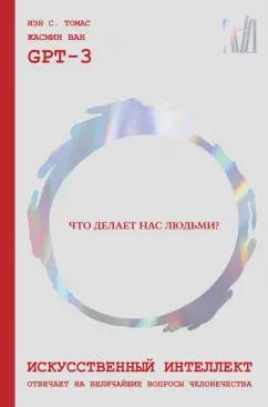 GPT, Томас, Ван: Искусственный интеллект отвечает на величайшие вопросы человечества. Что делает нас людьми?