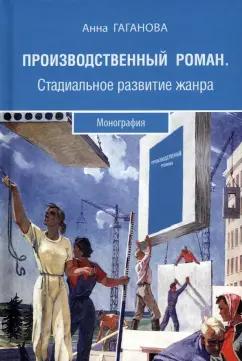 Анна Гаганова: Производственный роман. Стадиальное развитие жанра. Монография