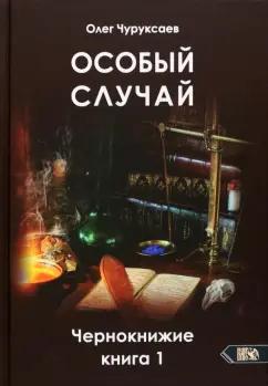 Олег Чуруксаев: Особый случай. Чернокнижие. Книга 1