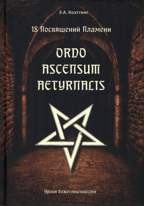 Э. Коэттинг: 18 посвящений пламени. Ordo ascensum aetyrnacis. Уроки божественности