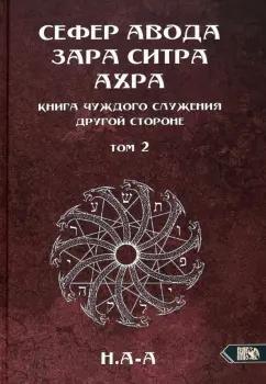 А-А Н.: Сефер Авода Зара ситра Ахра. Книга чуждого служения другой стороне. Том 2