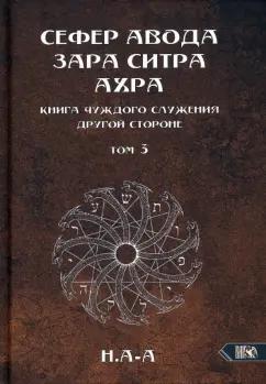 Н.А-А: Сефер Авода Зара Ситра Ахра. Книга чуждого служения другой стороне. Том 3