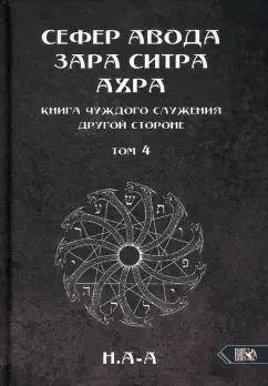 Н.А-А: Сефер Авода Зара Ситра Ахра. Книга чуждого служения другой стороне. Том 4