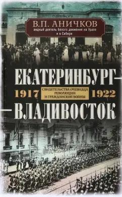 Владимир Аничков: Екатеринбург - Владивосток. Свидетельства очевидцев революции и гражданской войны. 1917-1922