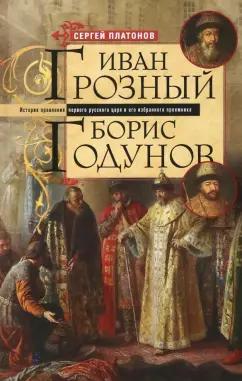 Сергей Платонов: Иван Грозный. Борис Годунов. История правления первого русского царя и его избранного преемника