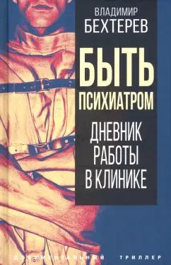 Владимир Бехтерев: Быть психиатром. Дневник работы в клинике