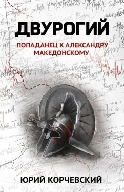 Юрий Корчевский: Двурогий. Попаданец к Александру Македонскому