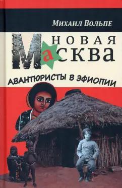 Михаил Вольпе: Новая Масква. Авантюристы в Эфиопии