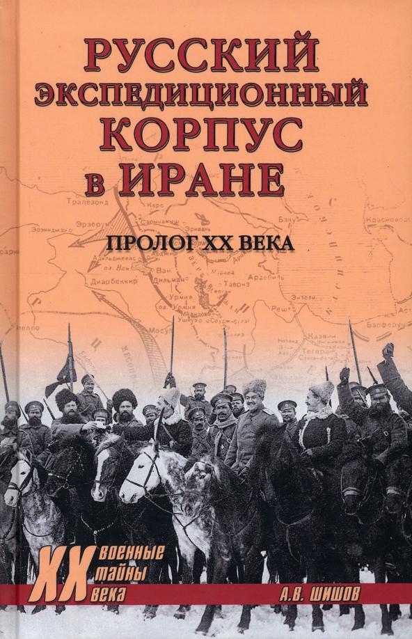 Алексей Шишов: Русский экспедиционный корпус в Иране. Пролог ХХ века