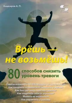 Андрей Кашкаров: Врёшь - не возьмёшь! 80 способов снизить уровень тревоги