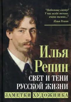 Илья Репин: Свет и тени русской жизни. Заметки художника