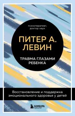 Питер Левин: Травма глазами ребенка. Восстановление и поддержка эмоционального здоровья у детей