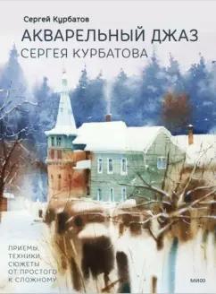 Сергей Курбатов: Акварельный джаз Сергея Курбатова. Приемы, техники, сюжеты от простого к сложному