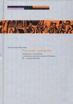 Александра Фролова: Русский праздник. Традиции и инновации в праздниках Архангельского Севера XX — начала XXI века