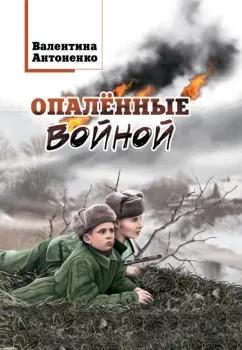 Валентина Антоненко: Опалённые войной