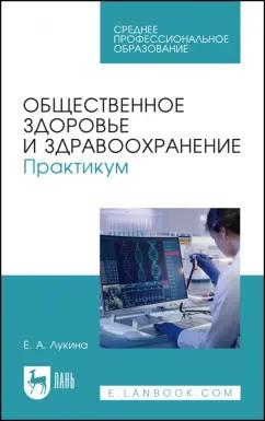 Елена Лукина: Общественное здоровье и здравоохранение. Практикум. Учебное пособие для СПО