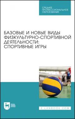 Овчинников, Фокин, Шелкова: Базовые и новые виды физкультурно-спортивной деятельности. Спортивные игры. Учебное пособие для СПО