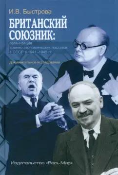 Ирина Быстрова: Британский союзник. Организация военно-экономических поставок в СССР в 1941-1945 гг.