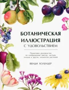 Венди Холендер: Ботаническая иллюстрация с удовольствием. Пошаговое руководство по изображению цветов, листьев