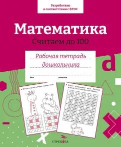 Математика. Считаем до 100. Рабочая тетрадь дошкольника. ФГОС ДО