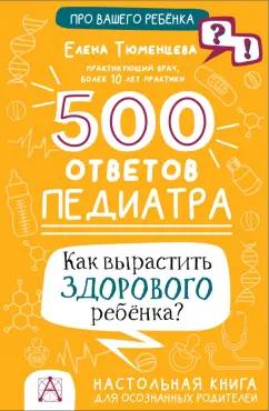 Елена Тюменцева: 500 ответов педиатра. Как вырастить здорового ребёнка?