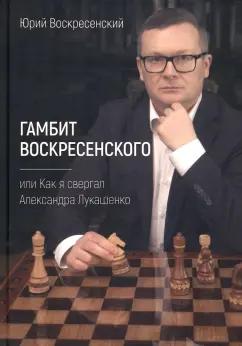 Юрий Воскресенский: Гамбит Воскресенского, или Как я свергал Лукашенко