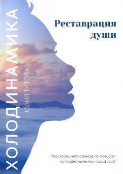 Юлия Титова: Холодинамика. Реставрация души. Рассказы, написанные по мотивам холодинамических процессов