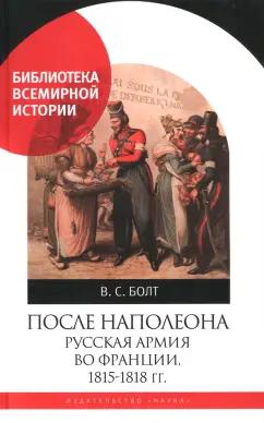 Валентина Болт: После Наполеона. Русская армия во Франции, 1815 - 1818 гг.