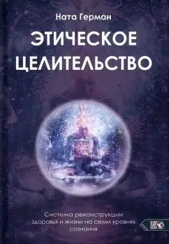 Ната Герман: Этическое целительство. Система реконструкции здоровья и жизни на семи уровнях сознания