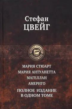 Стефан Цвейг: Мария Стюарт. Мария Антуанетта. Магеллан. Америго. Полное издание в одном томе