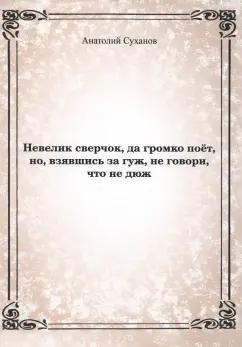 Анатолий Суханов: Невелик сверчок, да громко поёт, но взявшись за гуж, не говори, что не дюж