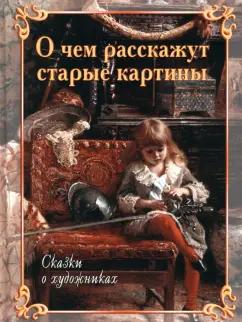 Андрианова, Ветрова, Жуков: О чем расскажут старые картины. Сказки о художниках