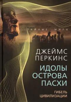 Джеймс Перкинс: Идолы острова Пасхи. Гибель цивилизации