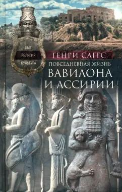 Генри Саггс: Повседневная жизнь Вавилона и Ассирии. Быт, религия, культура