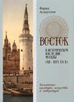 Фарид Асадуллин: Восток в историческом наследии Москвы. Памятники культуры, искусства и литературы